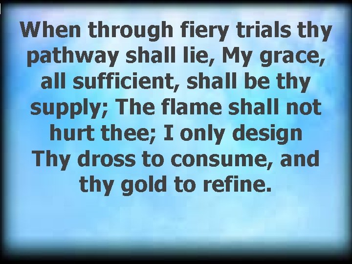 When through fiery trials thy pathway shall lie, My grace, all sufficient, shall be