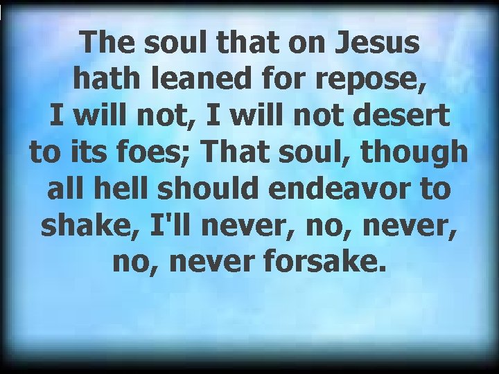 The soul that on Jesus hath leaned for repose, I will not desert to