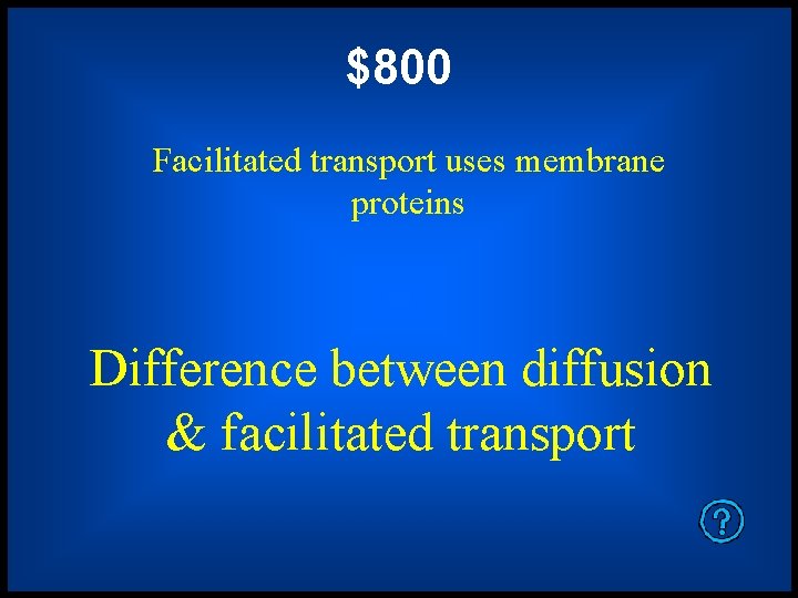 $800 Facilitated transport uses membrane proteins Difference between diffusion & facilitated transport 