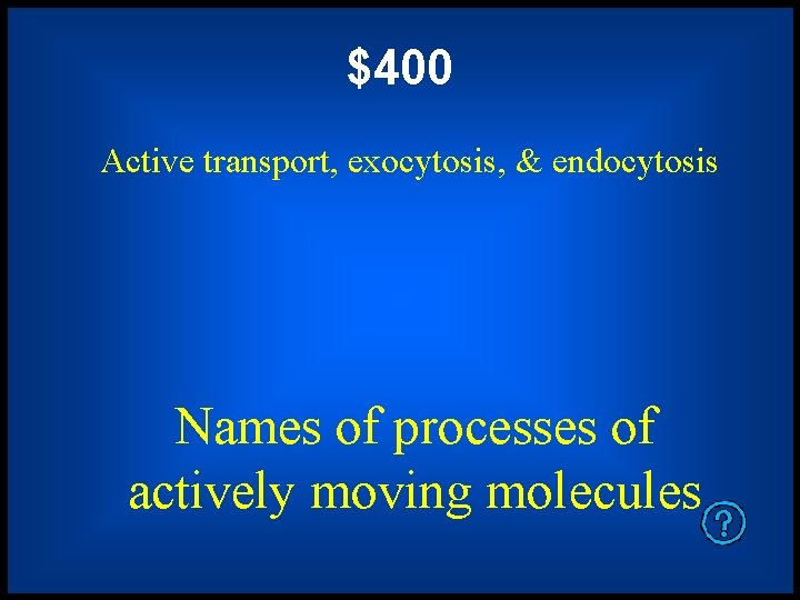 $400 Active transport, exocytosis, & endocytosis Names of processes of actively moving molecules 
