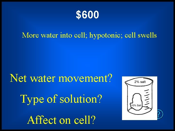 $600 More water into cell; hypotonic; cell swells Net water movement? Type of solution?