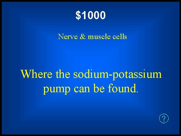 $1000 Nerve & muscle cells Where the sodium-potassium pump can be found. 