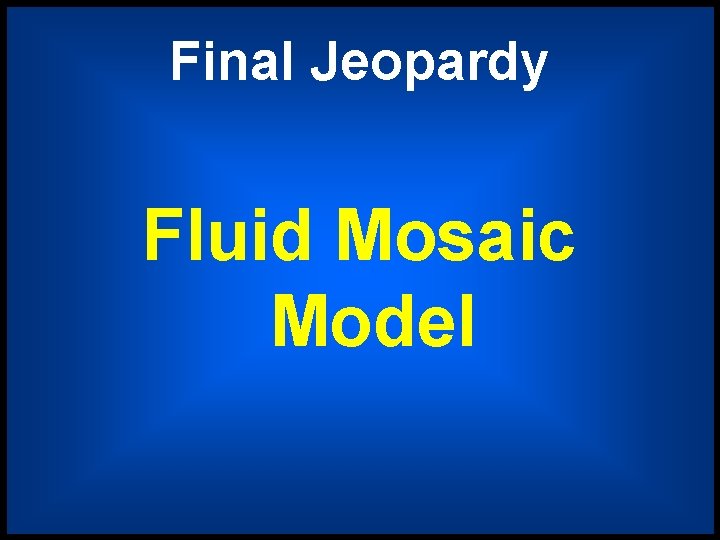 Final Jeopardy Fluid Mosaic Model 