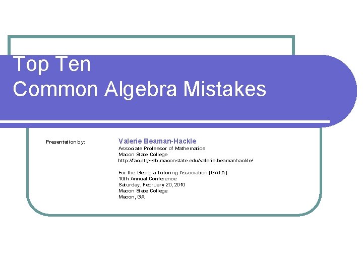 Top Ten Common Algebra Mistakes Presentation by: Valerie Beaman-Hackle Associate Professor of Mathematics Macon
