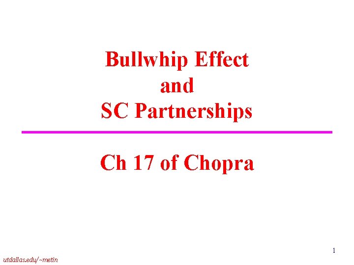 Bullwhip Effect and SC Partnerships Ch 17 of Chopra 1 utdallas. edu/~metin 