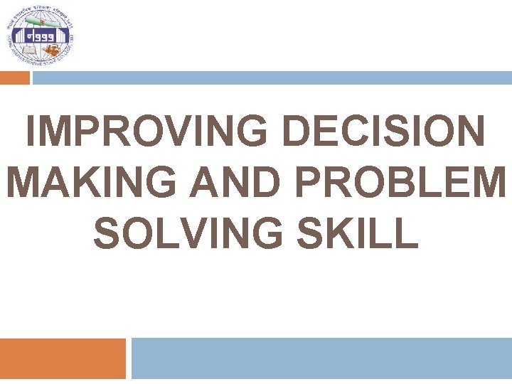 IMPROVING DECISION MAKING AND PROBLEM SOLVING SKILL 