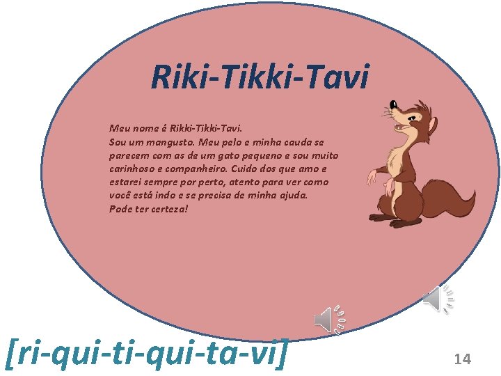 Riki-Tikki-Tavi Meu nome é Rikki-Tavi. Sou um mangusto. Meu pelo e minha cauda se