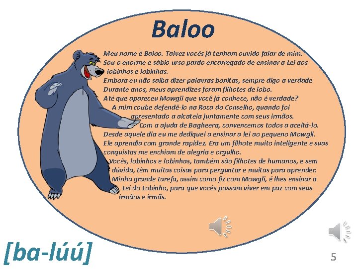 Baloo Meu nome é Baloo. Talvez vocês já tenham ouvido falar de mim. Sou