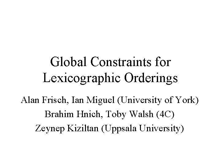 Global Constraints for Lexicographic Orderings Alan Frisch, Ian Miguel (University of York) Brahim Hnich,