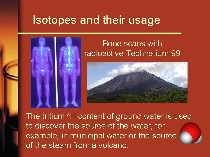 Isotopes and their usage Bone scans with radioactive Technetium-99 The tritium 3 H content