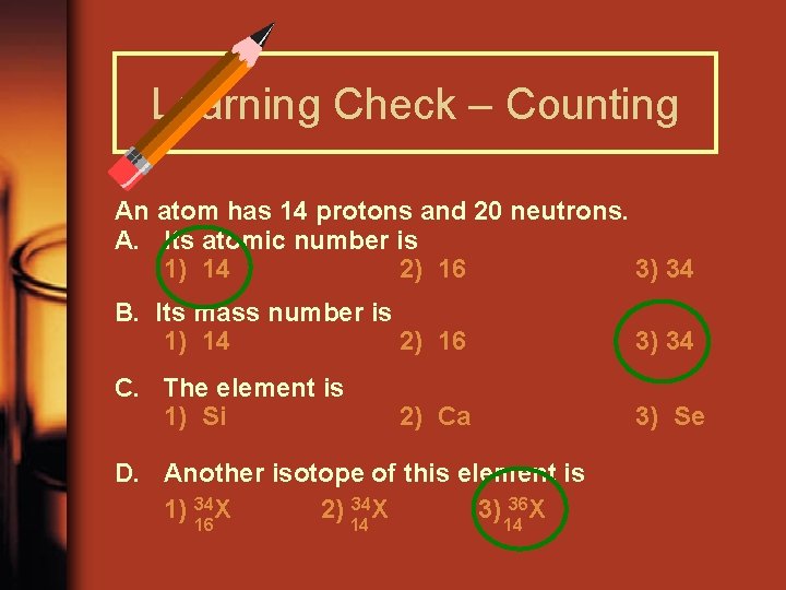 Learning Check – Counting An atom has 14 protons and 20 neutrons. A. Its