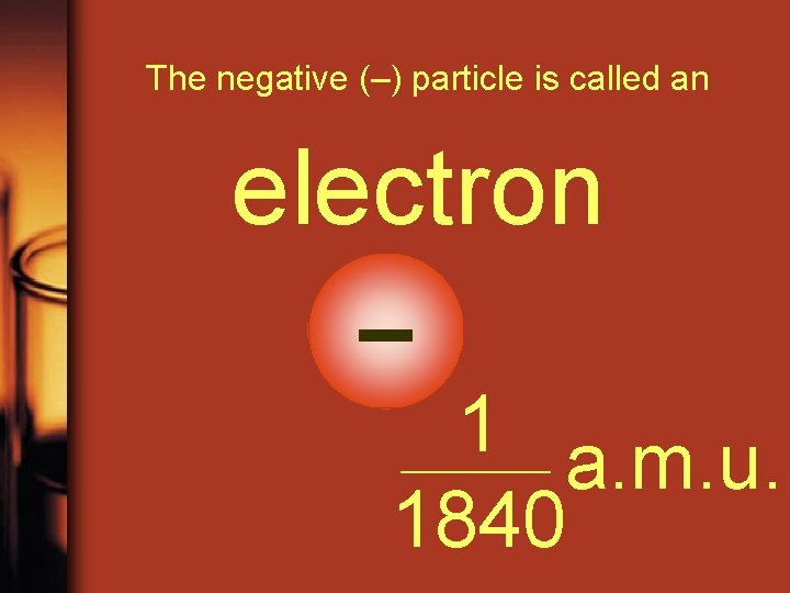 The negative (–) particle is called an electron – 1 a. m. u. 1840