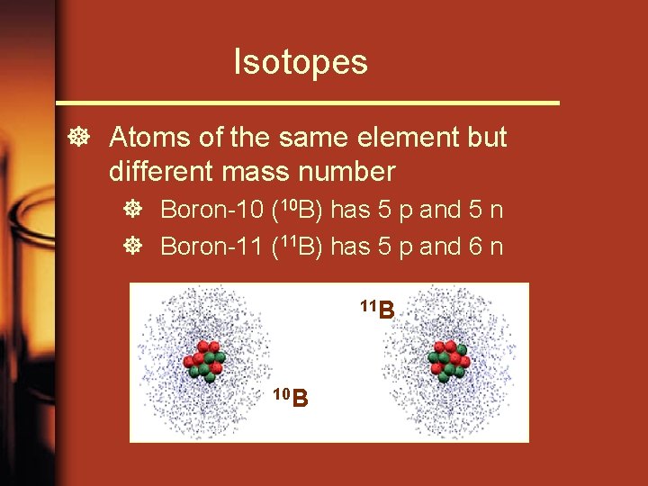 Isotopes ] Atoms of the same element but different mass number ] Boron-10 (10