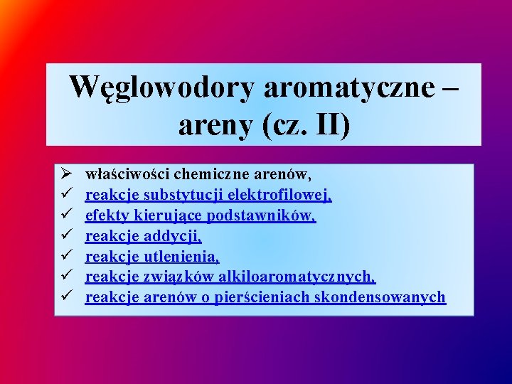 Węglowodory aromatyczne – areny (cz. II) Ø ü ü ü właściwości chemiczne arenów, reakcje