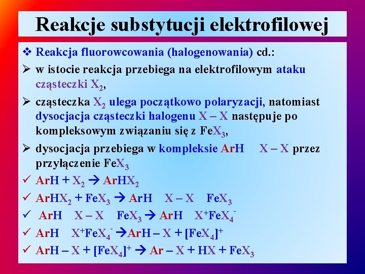 Reakcje substytucji elektrofilowej v Reakcja fluorowcowania (halogenowania) cd. : Ø w istocie reakcja przebiega