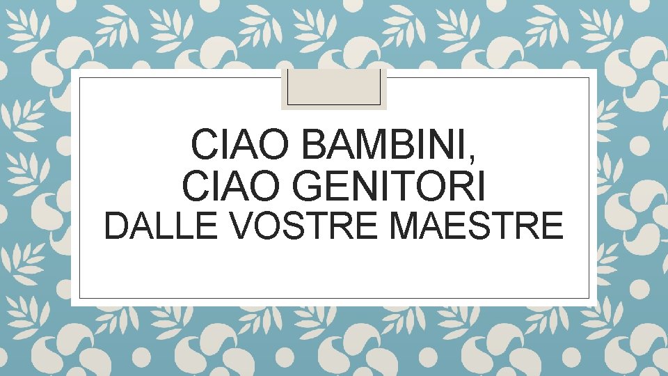 CIAO BAMBINI, CIAO GENITORI DALLE VOSTRE MAESTRE 