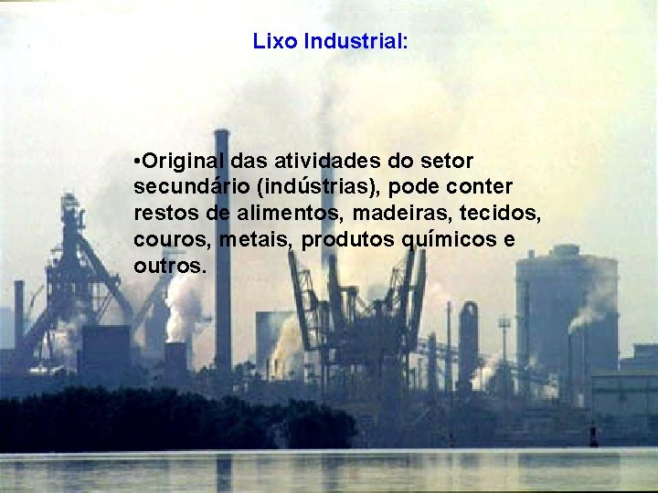 Lixo Industrial: • Original das atividades do setor secundário (indústrias), pode conter restos de