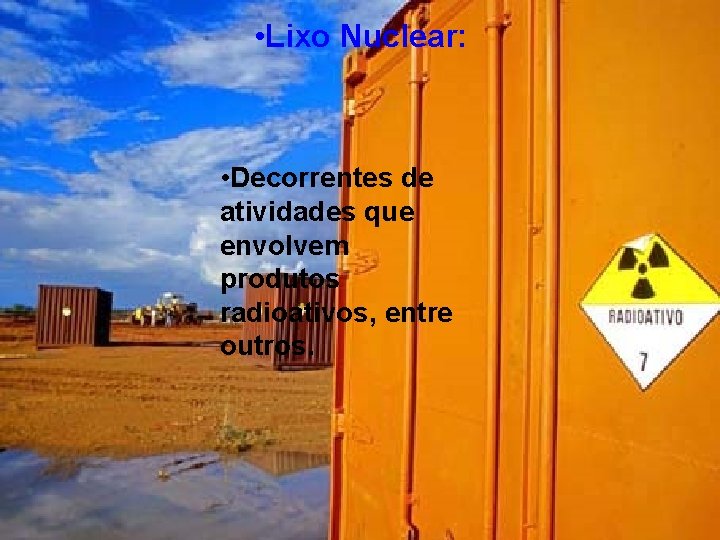  • Lixo Nuclear: • Decorrentes de atividades que envolvem produtos radioativos, entre outros.