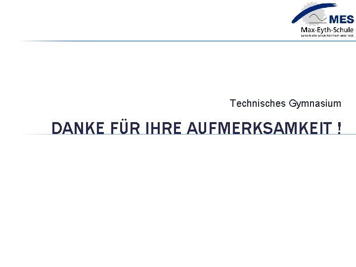 Technisches Gymnasium DANKE FÜR IHRE AUFMERKSAMKEIT ! 