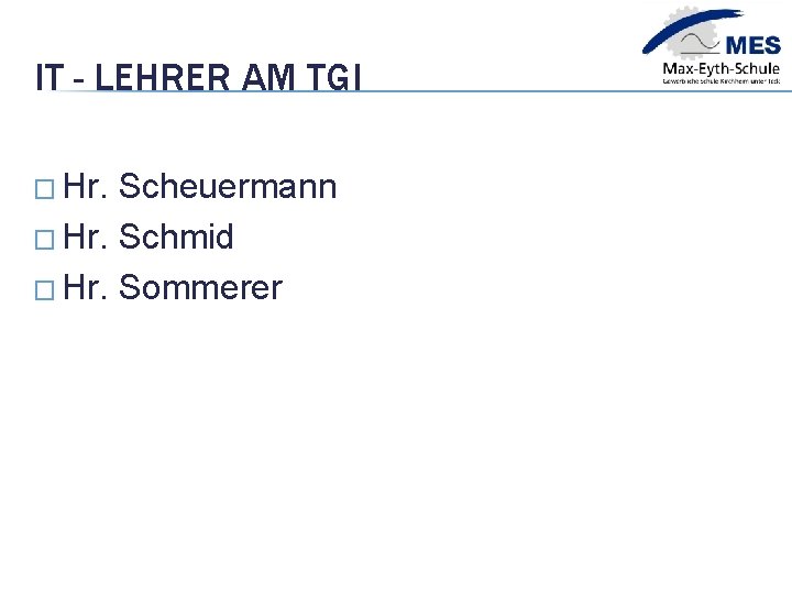 IT - LEHRER AM TGI � Hr. Scheuermann � Hr. Schmid � Hr. Sommerer
