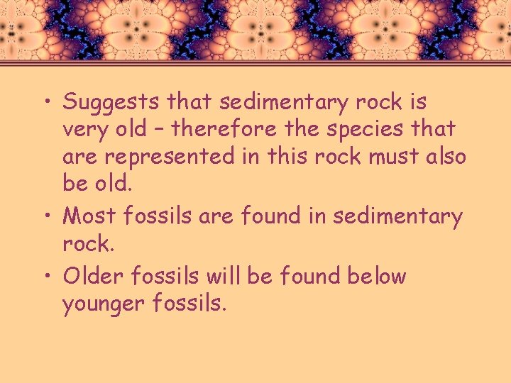  • Suggests that sedimentary rock is very old – therefore the species that