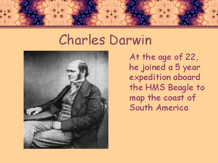 Charles Darwin At the age of 22, he joined a 5 year expedition aboard