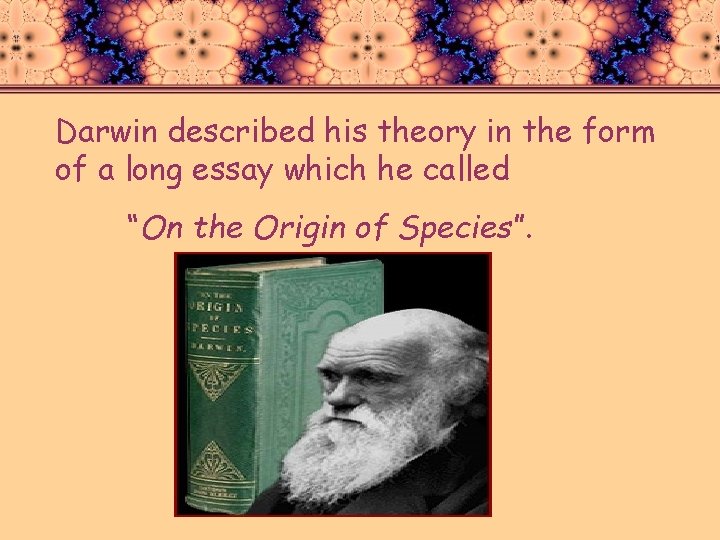 Darwin described his theory in the form of a long essay which he called