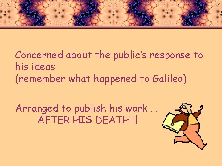 Concerned about the public’s response to his ideas (remember what happened to Galileo) Arranged