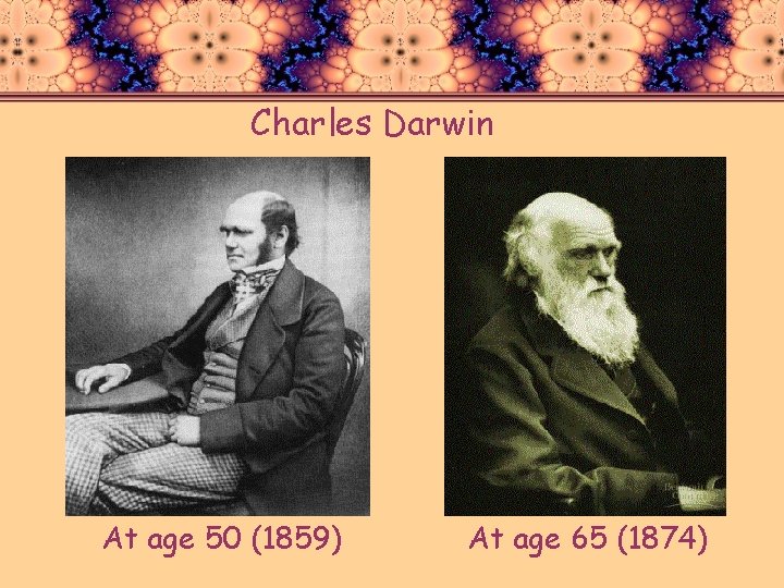 Charles Darwin At age 50 (1859) At age 65 (1874) 