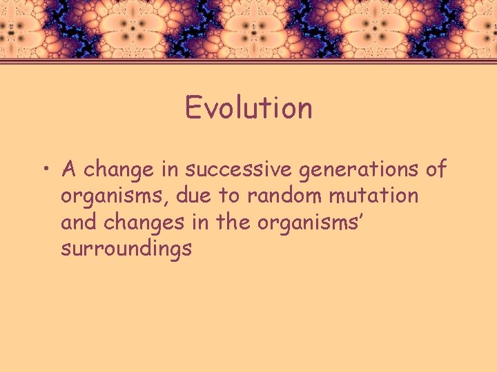 Evolution • A change in successive generations of organisms, due to random mutation and