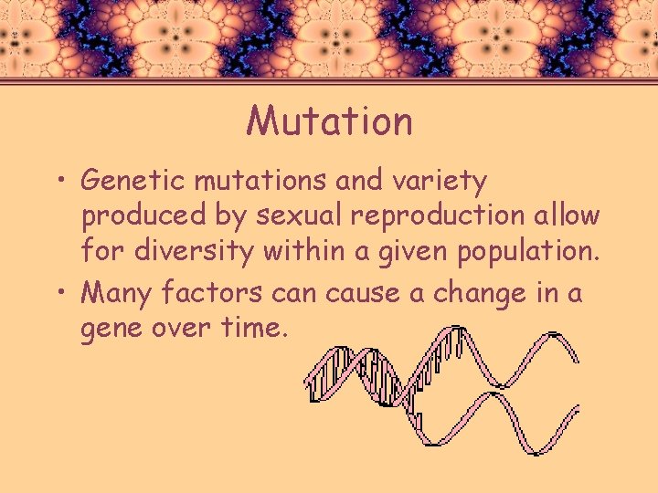 Mutation • Genetic mutations and variety produced by sexual reproduction allow for diversity within