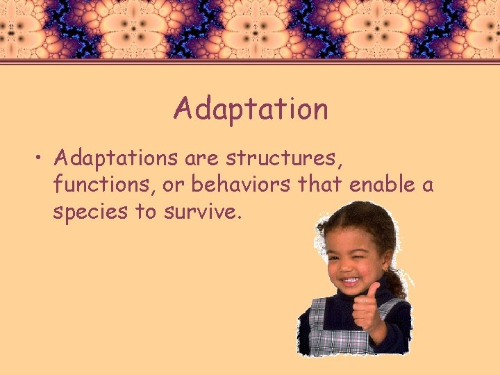Adaptation • Adaptations are structures, functions, or behaviors that enable a species to survive.