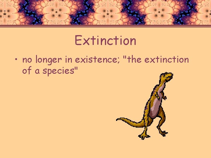 Extinction • no longer in existence; "the extinction of a species" 