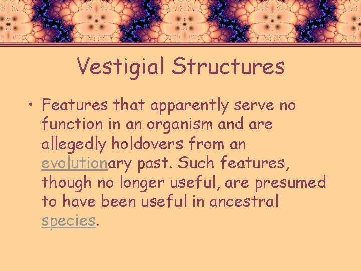 Vestigial Structures • Features that apparently serve no function in an organism and are