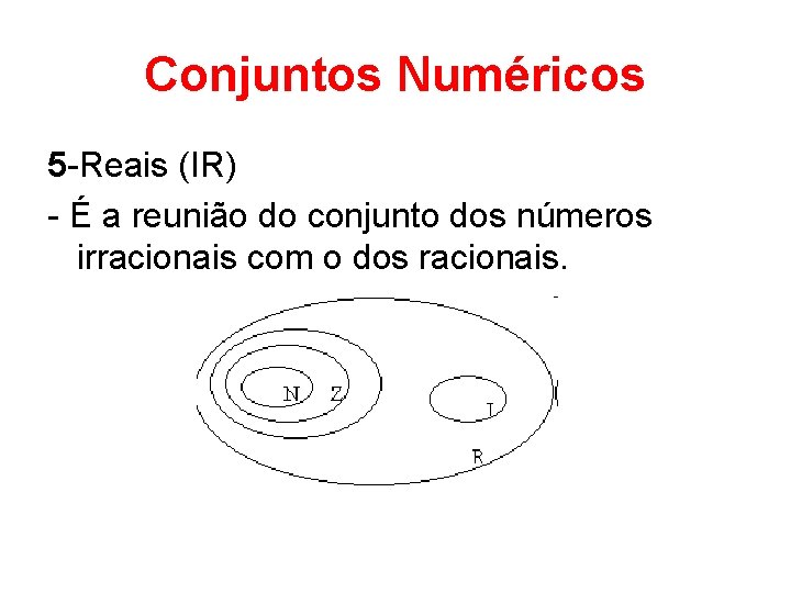 Conjuntos Numéricos 5 -Reais (IR) - É a reunião do conjunto dos números irracionais