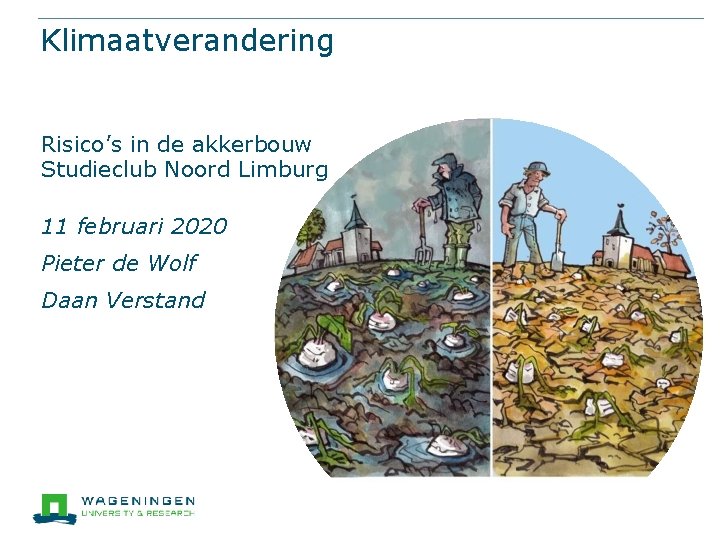 Klimaatverandering Risico’s in de akkerbouw Studieclub Noord Limburg 11 februari 2020 Pieter de Wolf