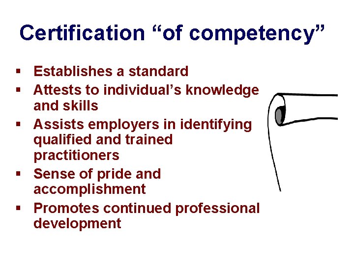 Certification “of competency” § Establishes a standard § Attests to individual’s knowledge and skills