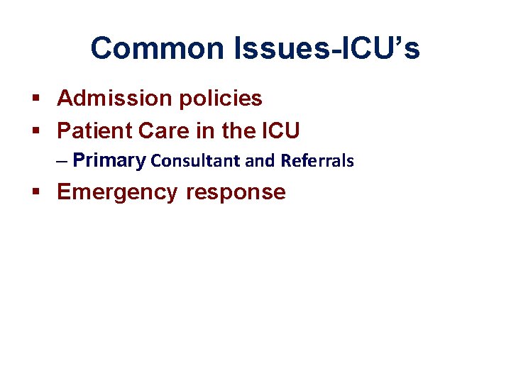 Common Issues-ICU’s § Admission policies § Patient Care in the ICU – Primary Consultant