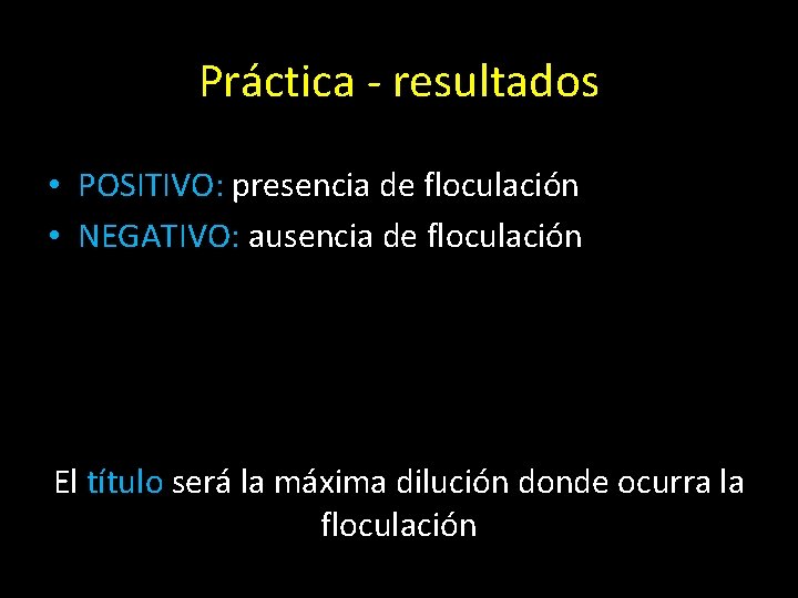 Práctica - resultados • POSITIVO: presencia de floculación • NEGATIVO: ausencia de floculación El