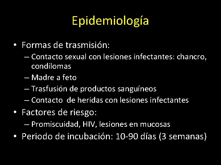 Epidemiología • Formas de trasmisión: – Contacto sexual con lesiones infectantes: chancro, condilomas –