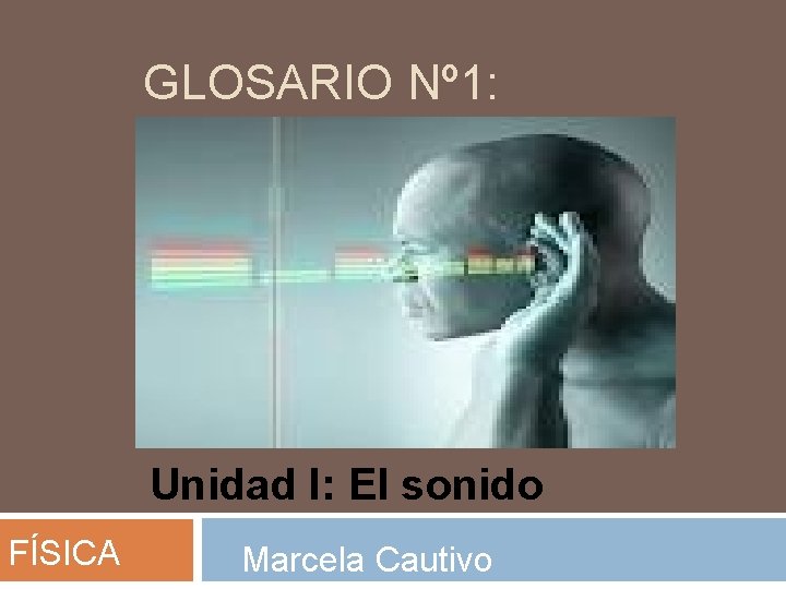 GLOSARIO Nº 1: Unidad I: El sonido FÍSICA Marcela Cautivo 