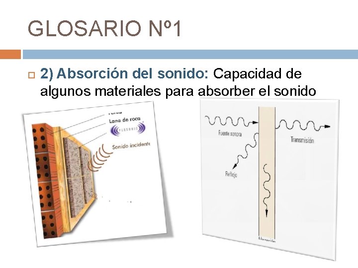 GLOSARIO Nº 1 2) Absorción del sonido: Capacidad de algunos materiales para absorber el