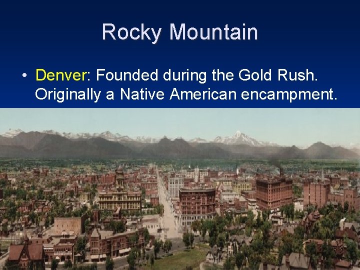 Rocky Mountain • Denver: Founded during the Gold Rush. Originally a Native American encampment.