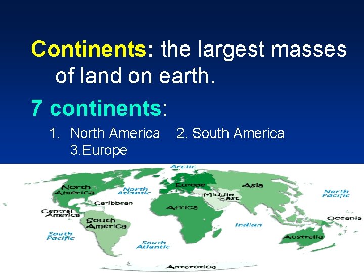 Continents: the largest masses of land on earth. 7 continents: 1. North America 2.