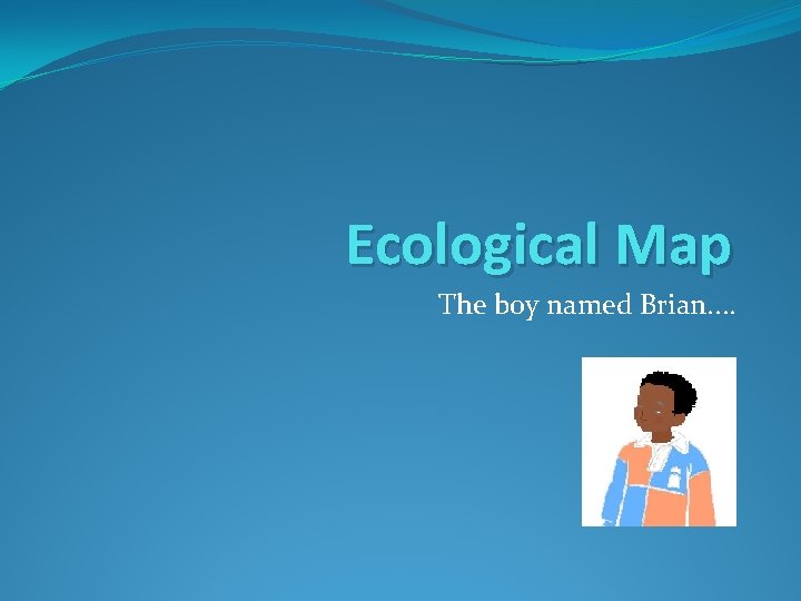 Ecological Map The boy named Brian. . 