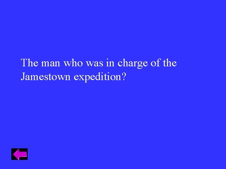 The man who was in charge of the Jamestown expedition? The man who was in charge of the Jamestown expedition?