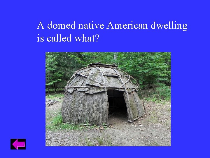 A domed native American dwelling is called what? A domed native American dwelling is called what?