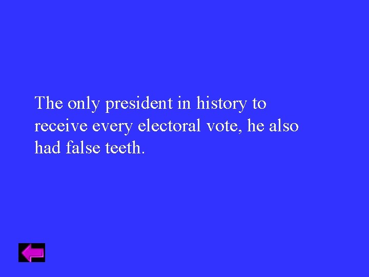 The only president in history to receive every electoral vote, he also had false The only president in history to receive every electoral vote, he also had false