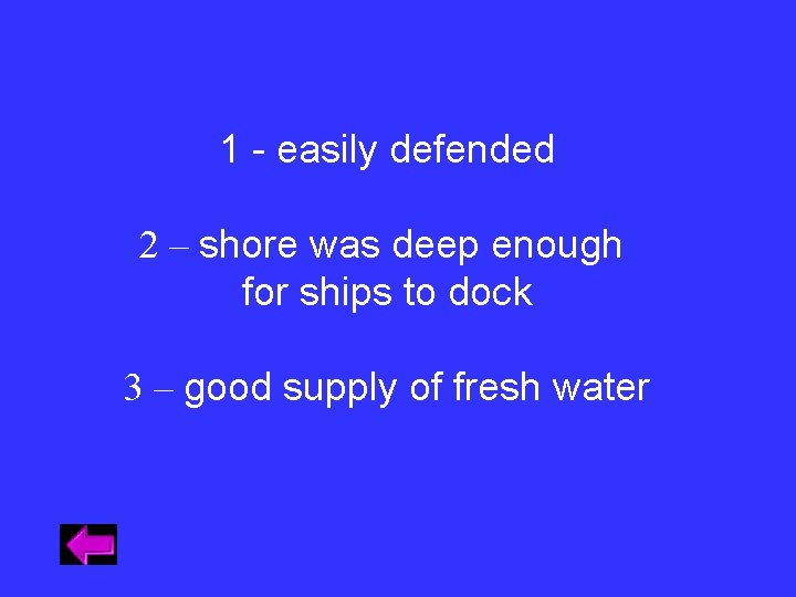 1 - easily defended 2 – shore was deep enough for ships to dock 1 - easily defended 2 – shore was deep enough for ships to dock