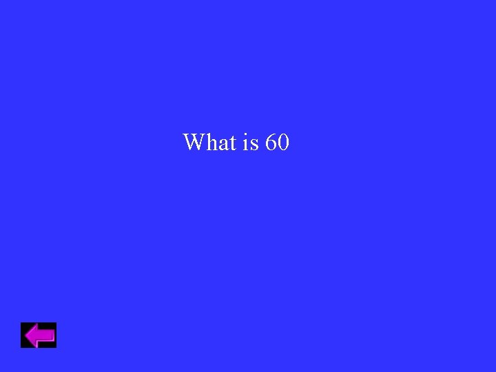 What is 60 What is 60
